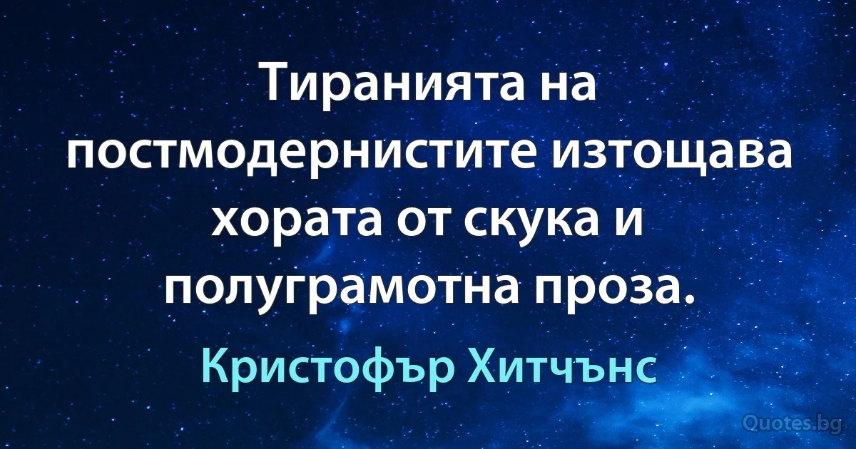 Тиранията на постмодернистите изтощава хората от скука и полуграмотна проза. (Кристофър Хитчънс)