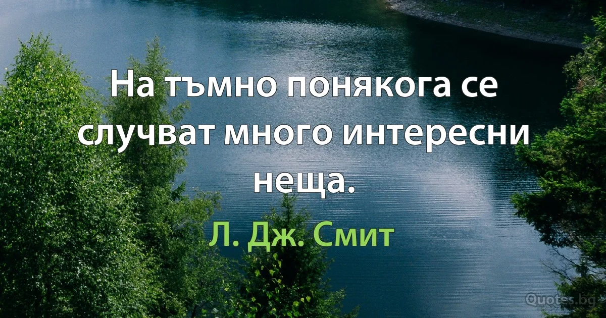 На тъмно понякога се случват много интересни неща. (Л. Дж. Смит)