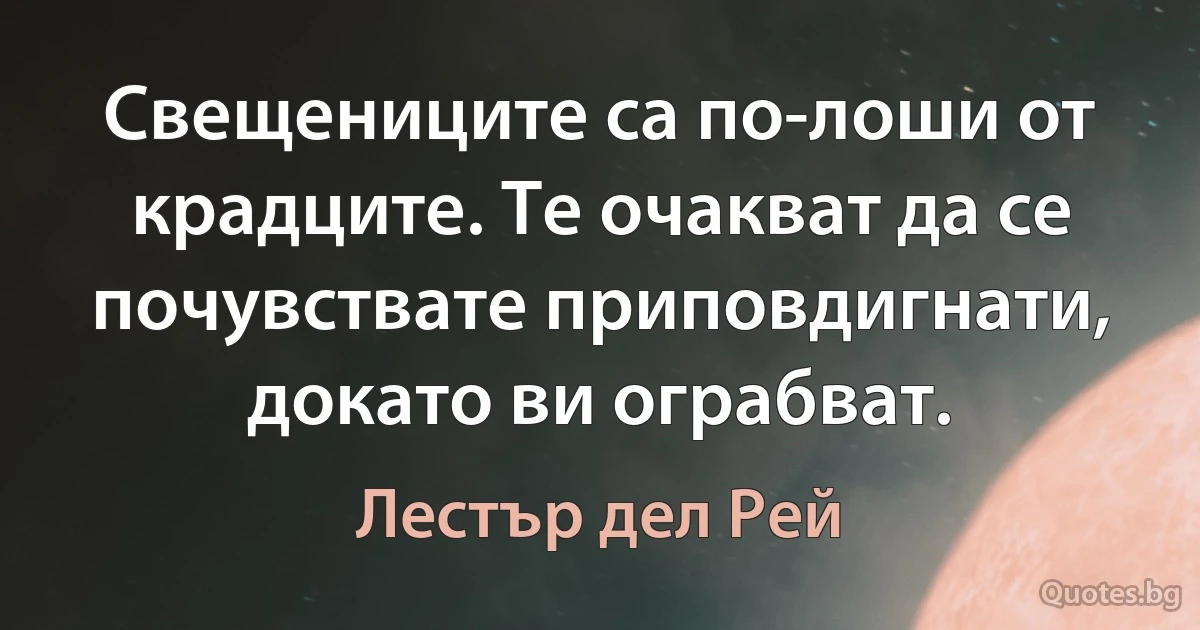 Свещениците са по-лоши от крадците. Те очакват да се почувствате приповдигнати, докато ви ограбват. (Лестър дел Рей)