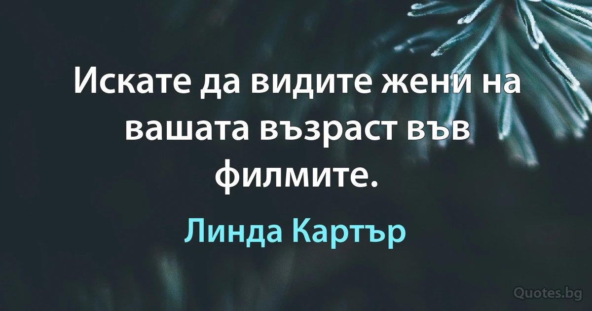 Искате да видите жени на вашата възраст във филмите. (Линда Картър)