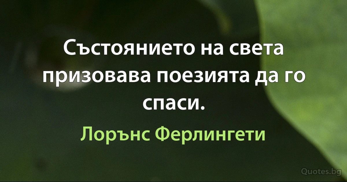 Състоянието на света призовава поезията да го спаси. (Лорънс Ферлингети)