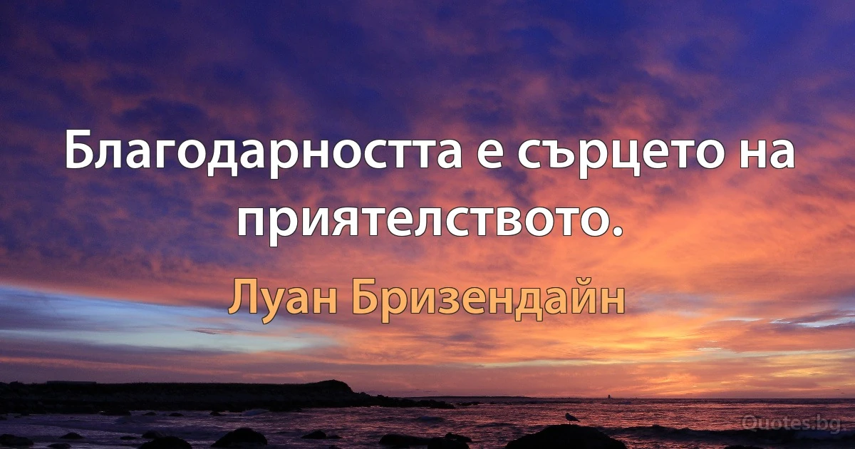 Благодарността е сърцето на приятелството. (Луан Бризендайн)