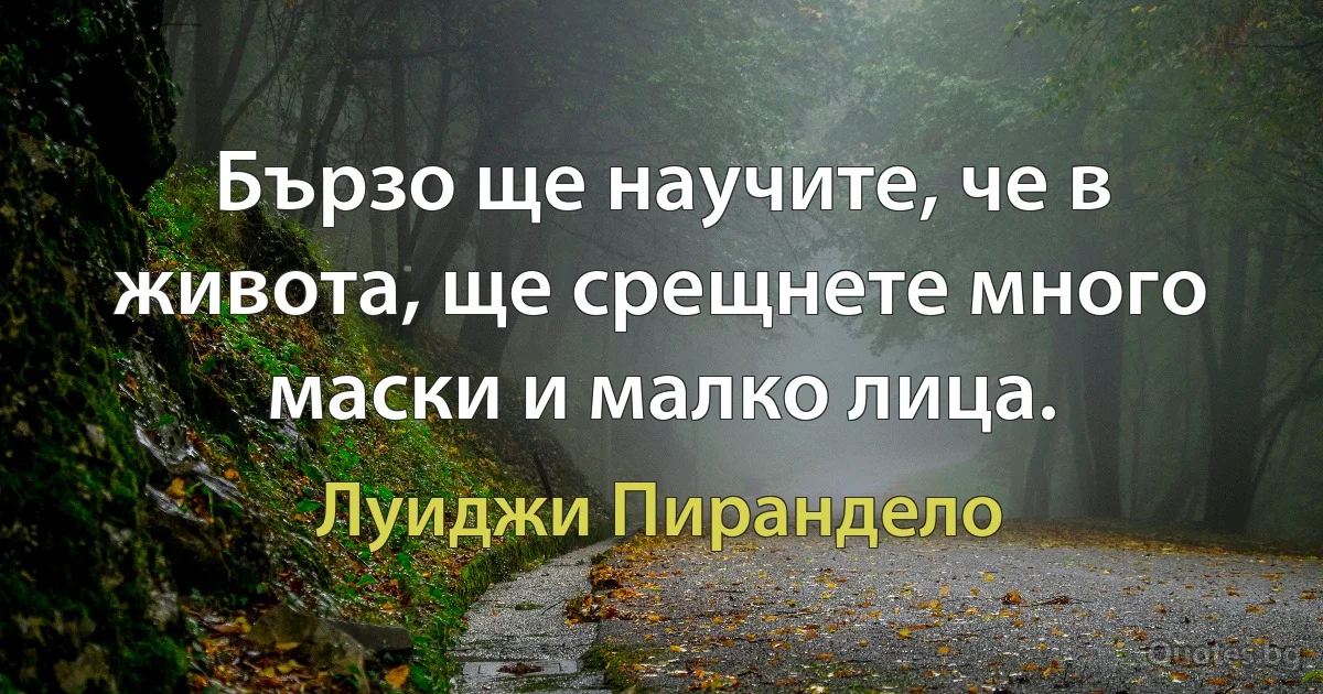 Бързо ще научите, че в живота, ще срещнете много маски и малко лица. (Луиджи Пирандело)