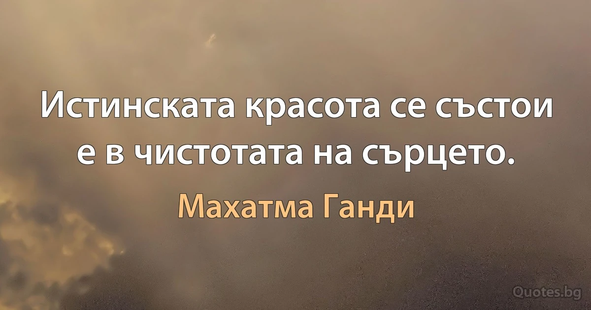 Истинската красота се състои е в чистотата на сърцето. (Махатма Ганди)