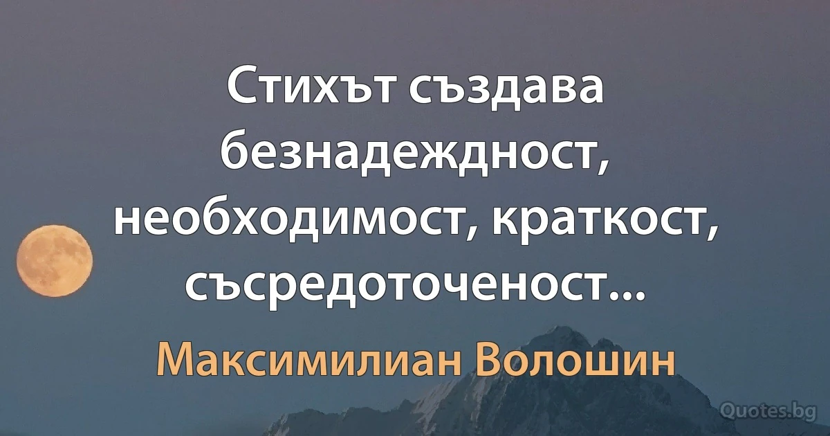 Стихът създава безнадеждност, необходимост, краткост, съсредоточеност... (Максимилиан Волошин)