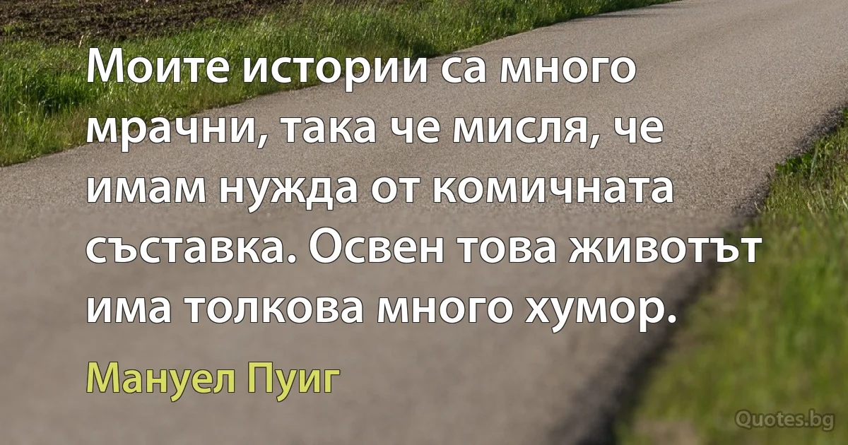 Моите истории са много мрачни, така че мисля, че имам нужда от комичната съставка. Освен това животът има толкова много хумор. (Мануел Пуиг)