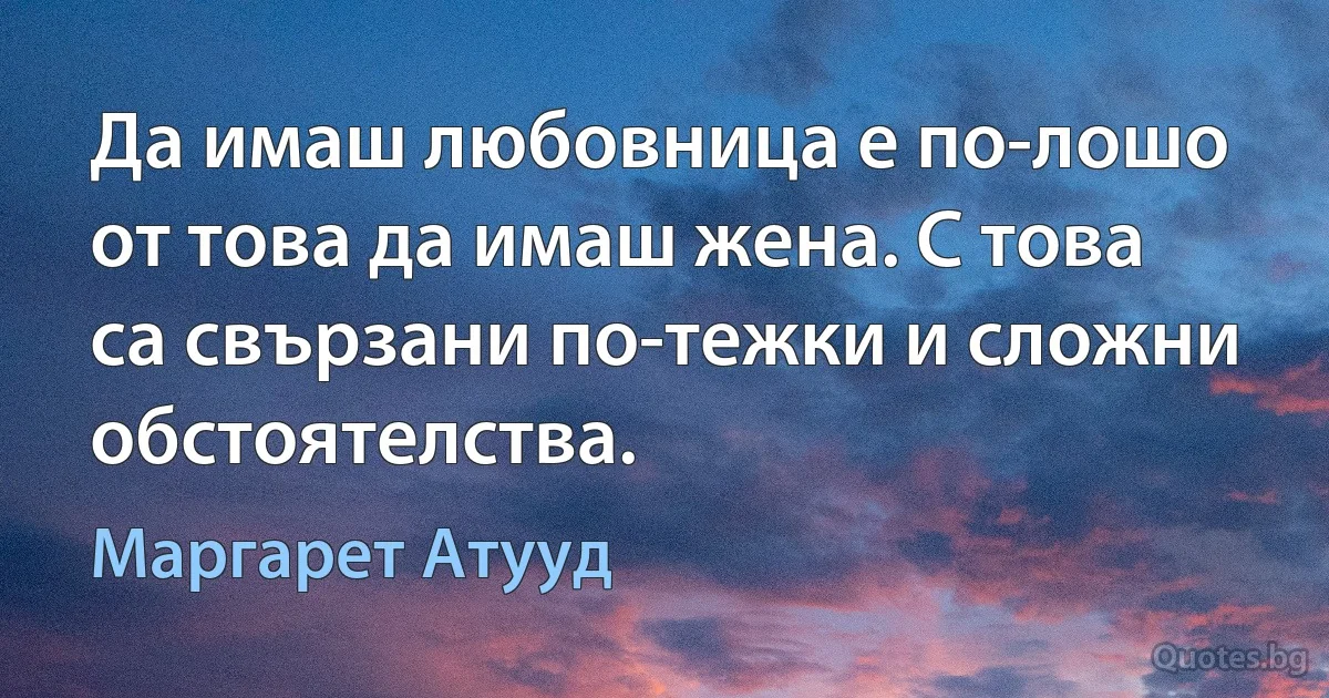 Да имаш любовница е по-лошо от това да имаш жена. С това са свързани по-тежки и сложни обстоятелства. (Маргарет Атууд)