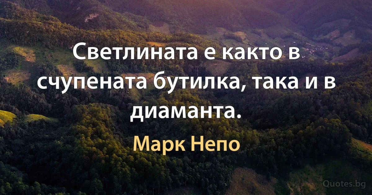 Светлината е както в счупената бутилка, така и в диаманта. (Марк Непо)