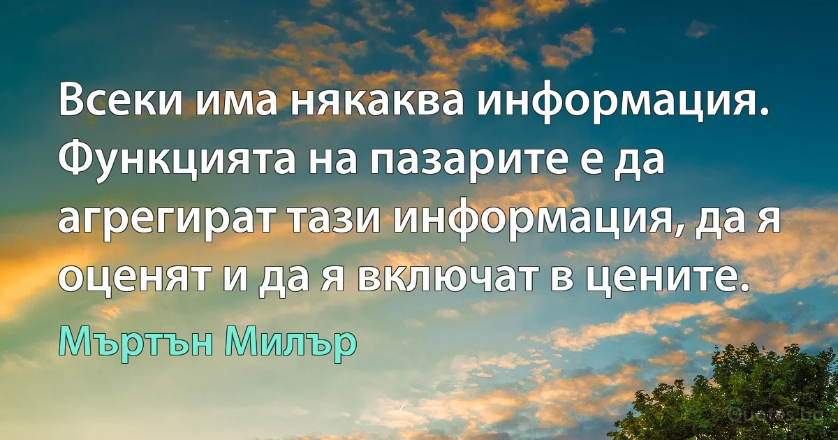 Всеки има някаква информация. Функцията на пазарите е да агрегират тази информация, да я оценят и да я включат в цените. (Мъртън Милър)