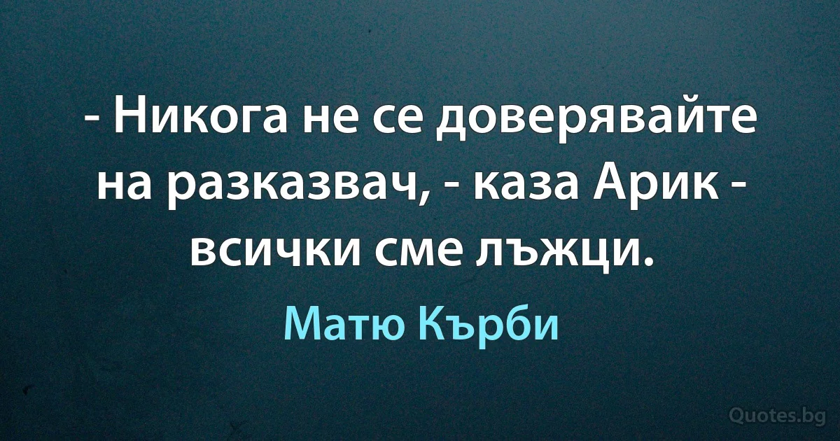 - Никога не се доверявайте на разказвач, - каза Арик - всички сме лъжци. (Матю Кърби)