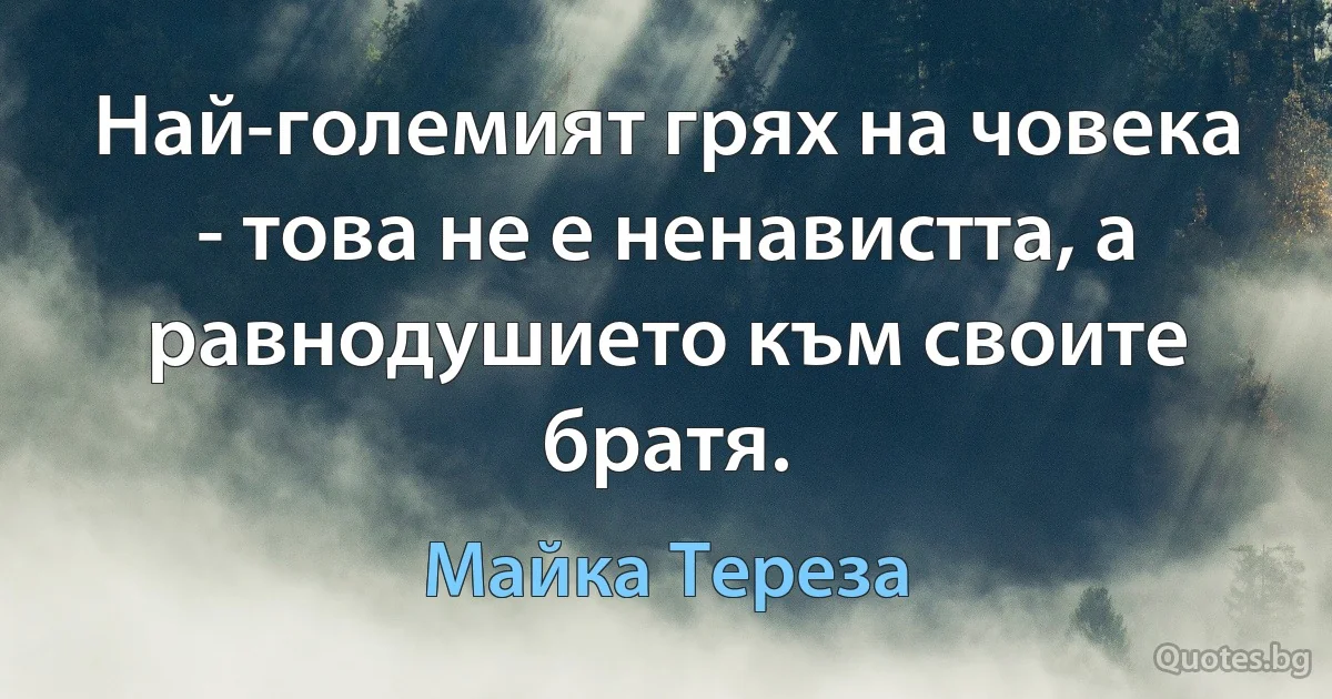 Най-големият грях на човека - това не е ненавистта, а равнодушието към своите братя. (Майка Тереза)