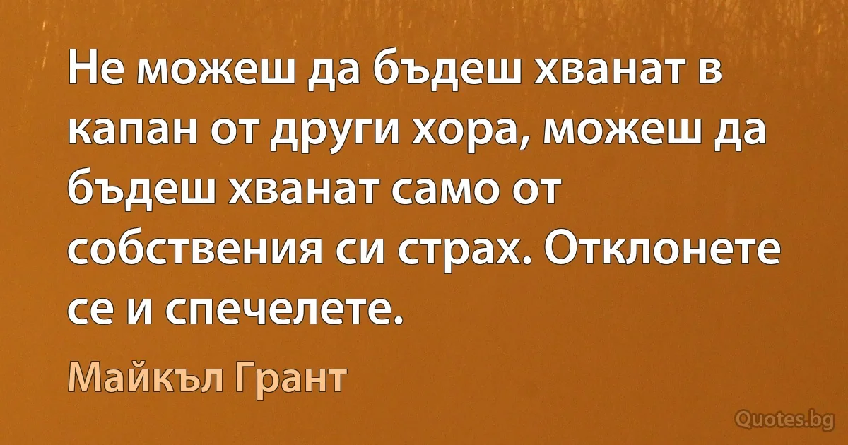 Не можеш да бъдеш хванат в капан от други хора, можеш да бъдеш хванат само от собствения си страх. Отклонете се и спечелете. (Майкъл Грант)