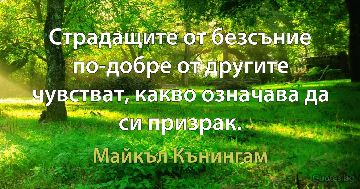 Страдащите от безсъние по-добре от другите чувстват, какво означава да си призрак. (Майкъл Кънингам)