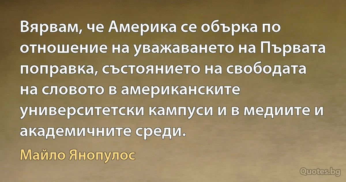 Вярвам, че Америка се обърка по отношение на уважаването на Първата поправка, състоянието на свободата на словото в американските университетски кампуси и в медиите и академичните среди. (Майло Янопулос)