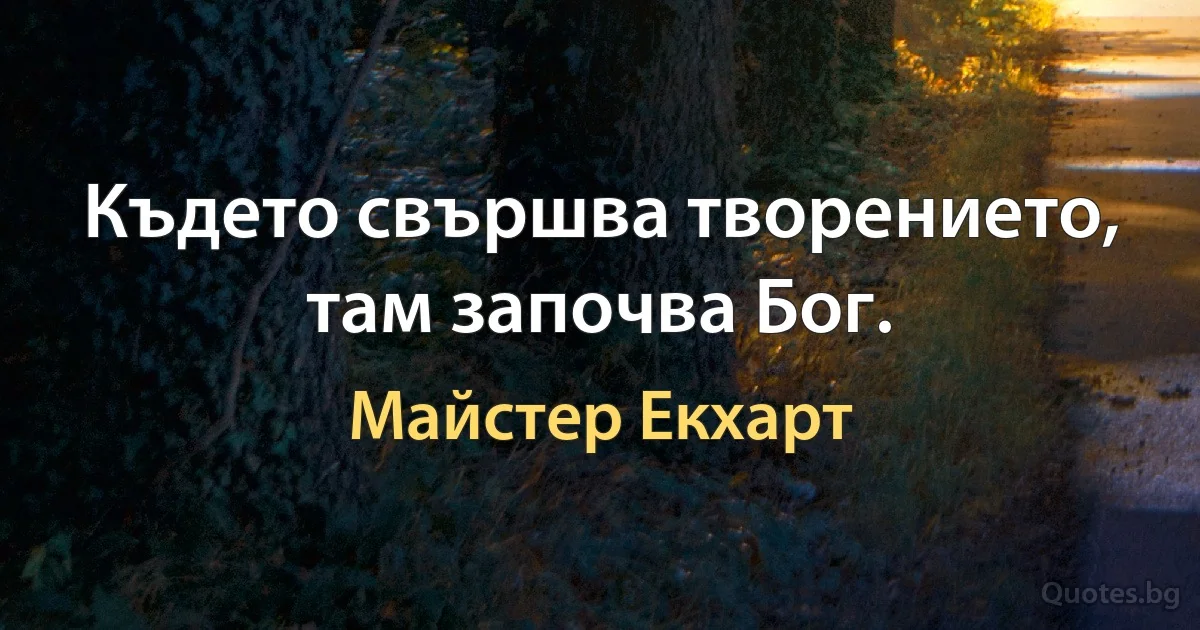 Където свършва творението, там започва Бог. (Майстер Екхарт)