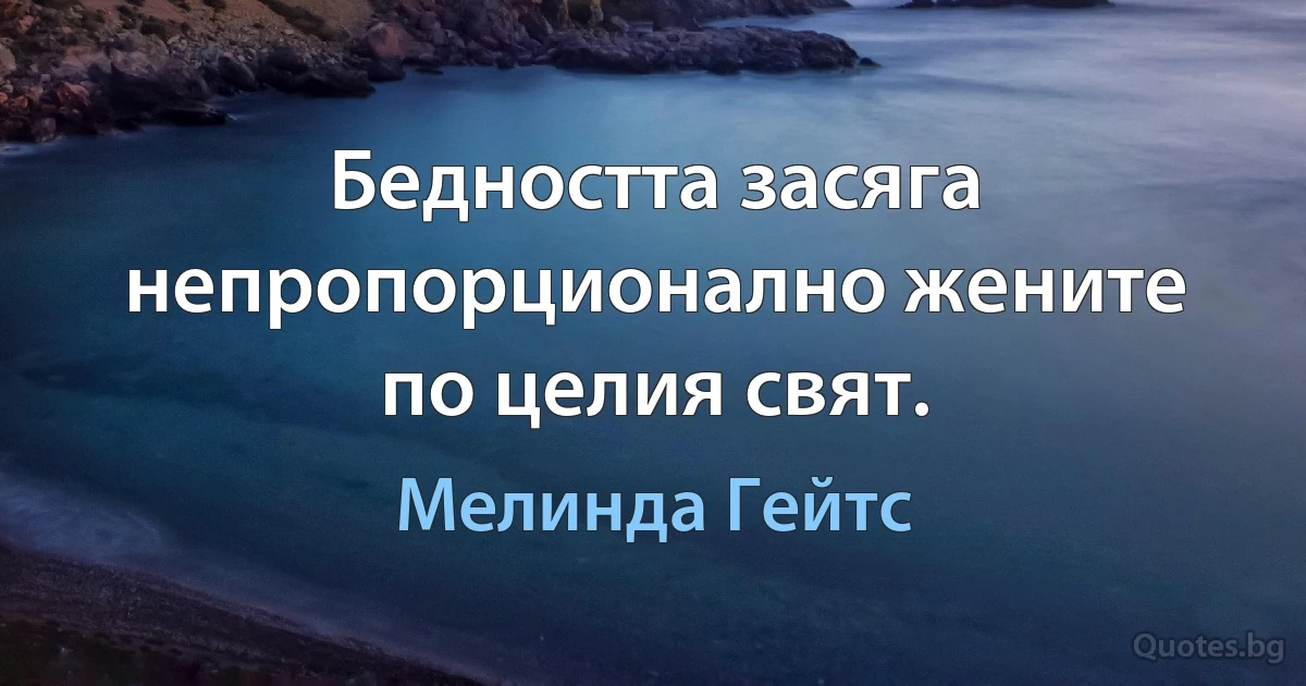 Бедността засяга непропорционално жените по целия свят. (Мелинда Гейтс)