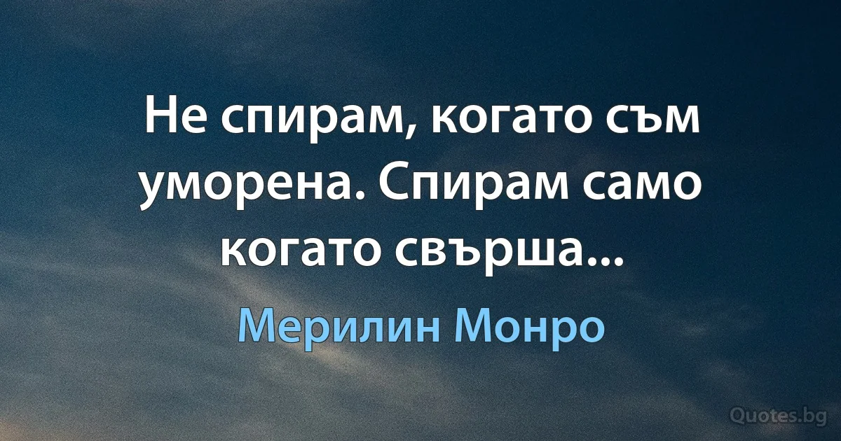 Не спирам, когато съм уморена. Спирам само когато свърша... (Мерилин Монро)