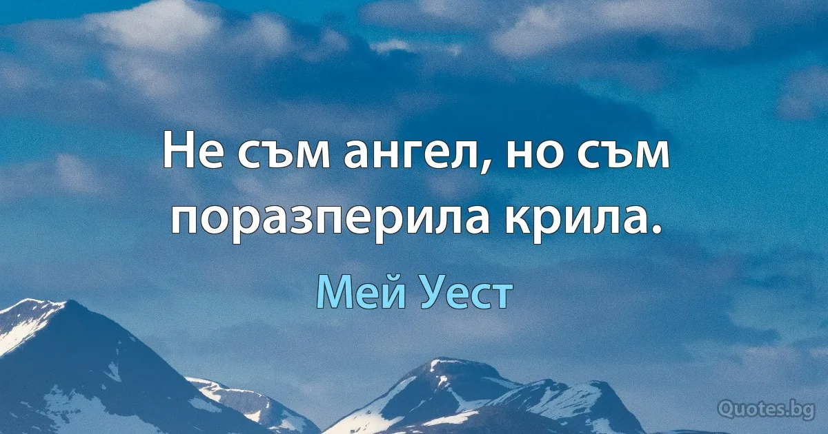 Не съм ангел, но съм поразперила крила. (Мей Уест)