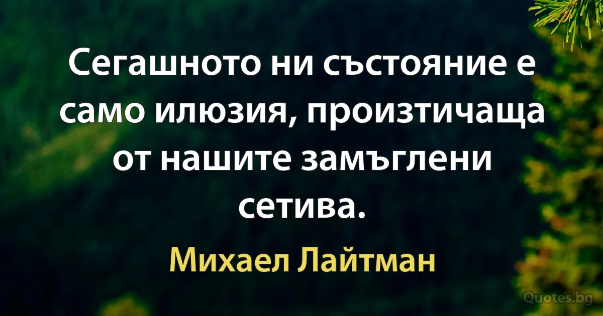 Сегашното ни състояние е само илюзия, произтичаща от нашите замъглени сетива. (Михаел Лайтман)