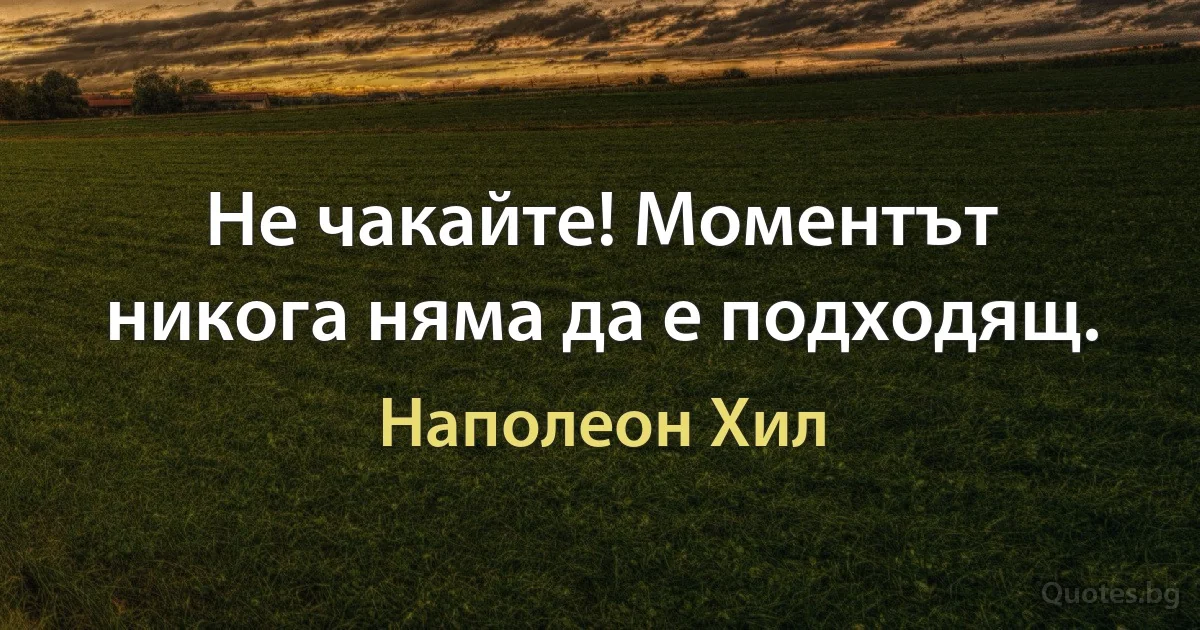 Не чакайте! Моментът никога няма да е подходящ. (Наполеон Хил)