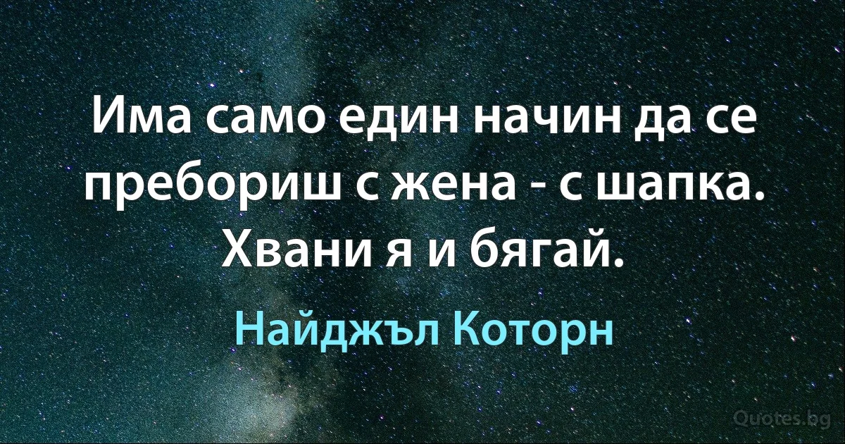 Има само един начин да се пребориш с жена - с шапка. Хвани я и бягай. (Найджъл Которн)