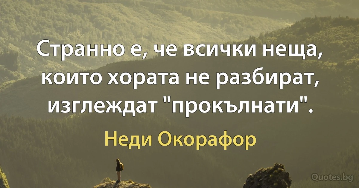 Странно е, че всички неща, които хората не разбират, изглеждат "прокълнати". (Неди Окорафор)