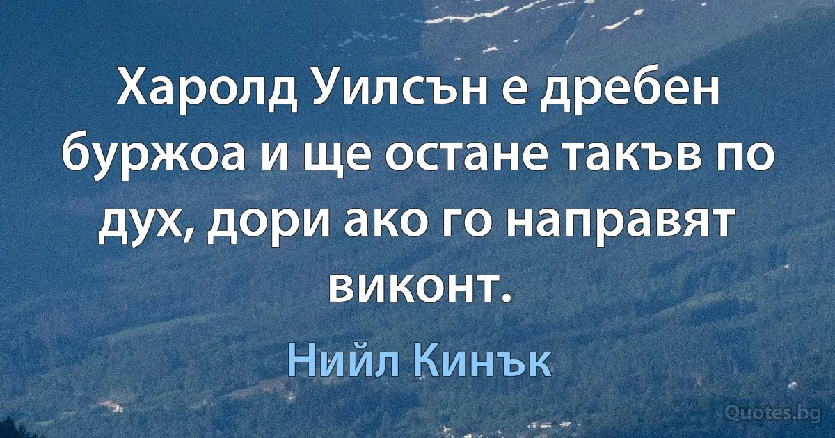 Харолд Уилсън е дребен буржоа и ще остане такъв по дух, дори ако го направят виконт. (Нийл Кинък)