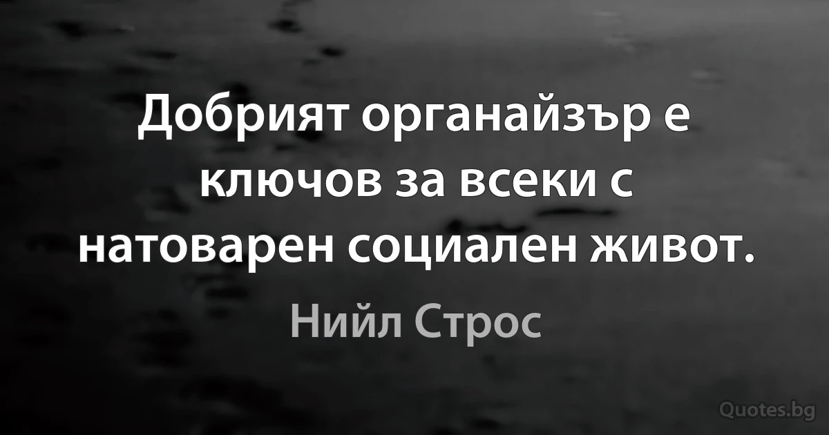 Добрият органайзър е ключов за всеки с натоварен социален живот. (Нийл Строс)