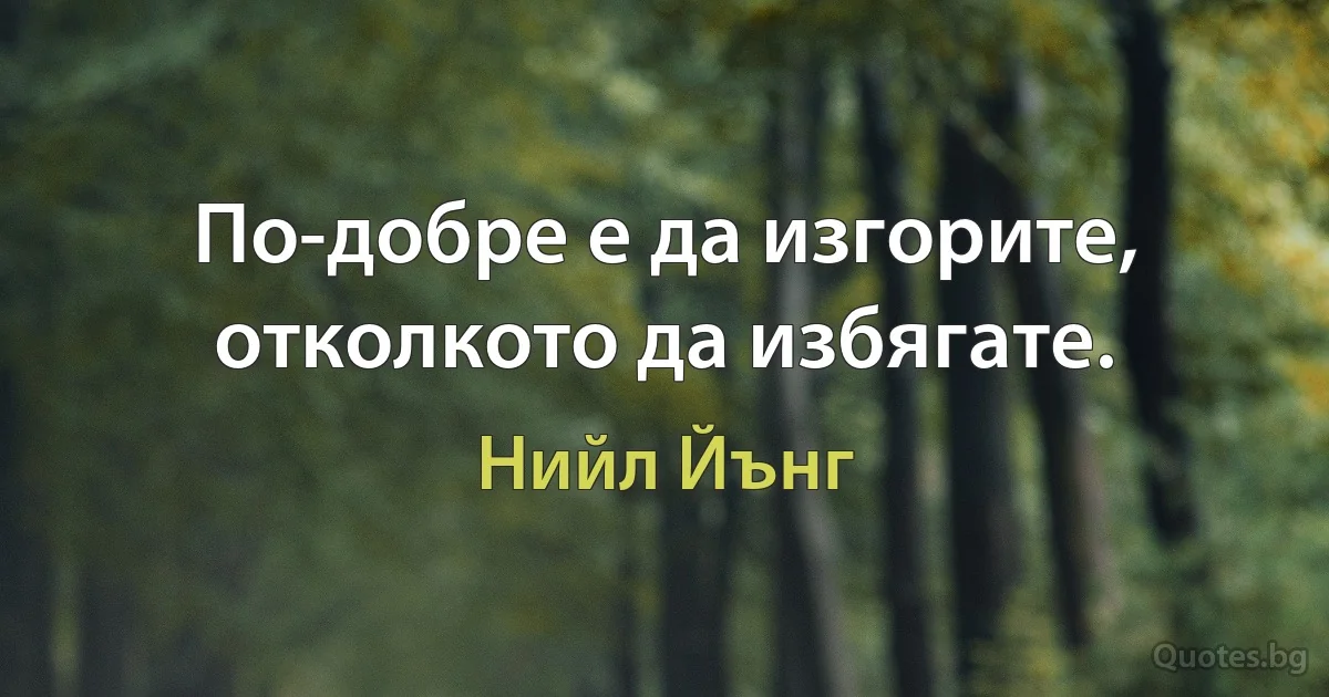 По-добре е да изгорите, отколкото да избягате. (Нийл Йънг)