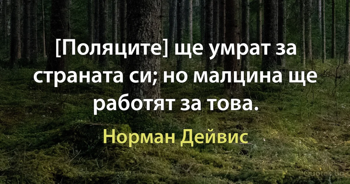 [Поляците] ще умрат за страната си; но малцина ще работят за това. (Норман Дейвис)