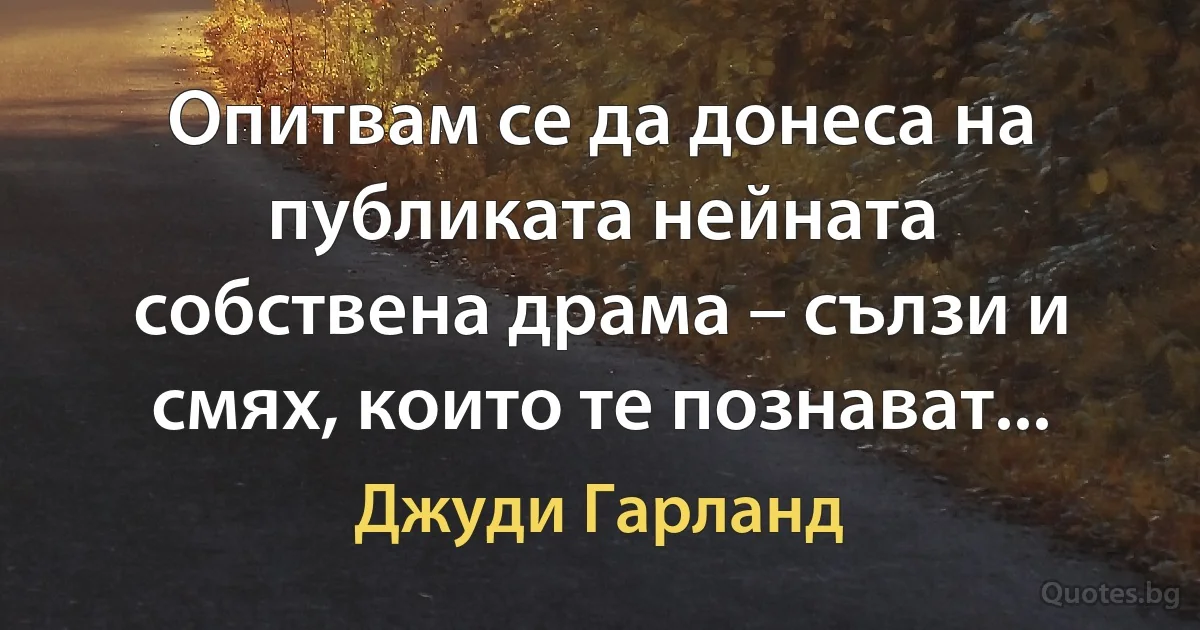 Опитвам се да донеса на публиката нейната собствена драма – сълзи и смях, които те познават... (Джуди Гарланд)
