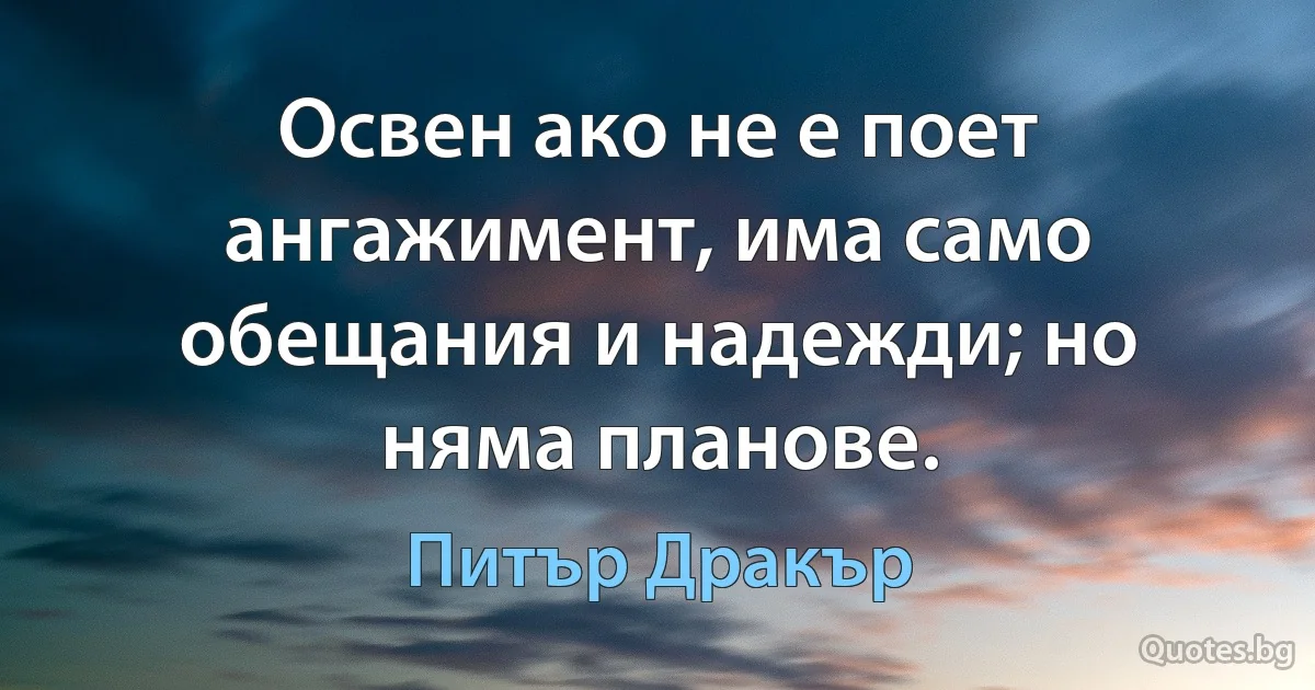 Освен ако не е поет ангажимент, има само обещания и надежди; но няма планове. (Питър Дракър)