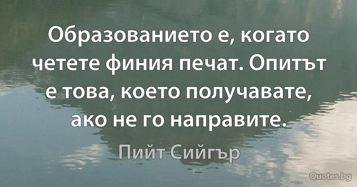 Образованието е, когато четете финия печат. Опитът е това, което получавате, ако не го направите. (Пийт Сийгър)