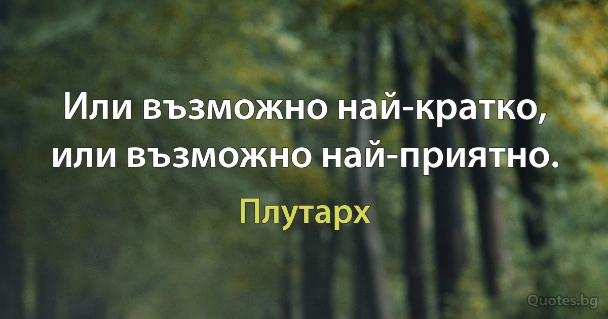 Или възможно най-кратко, или възможно най-приятно. (Плутарх)