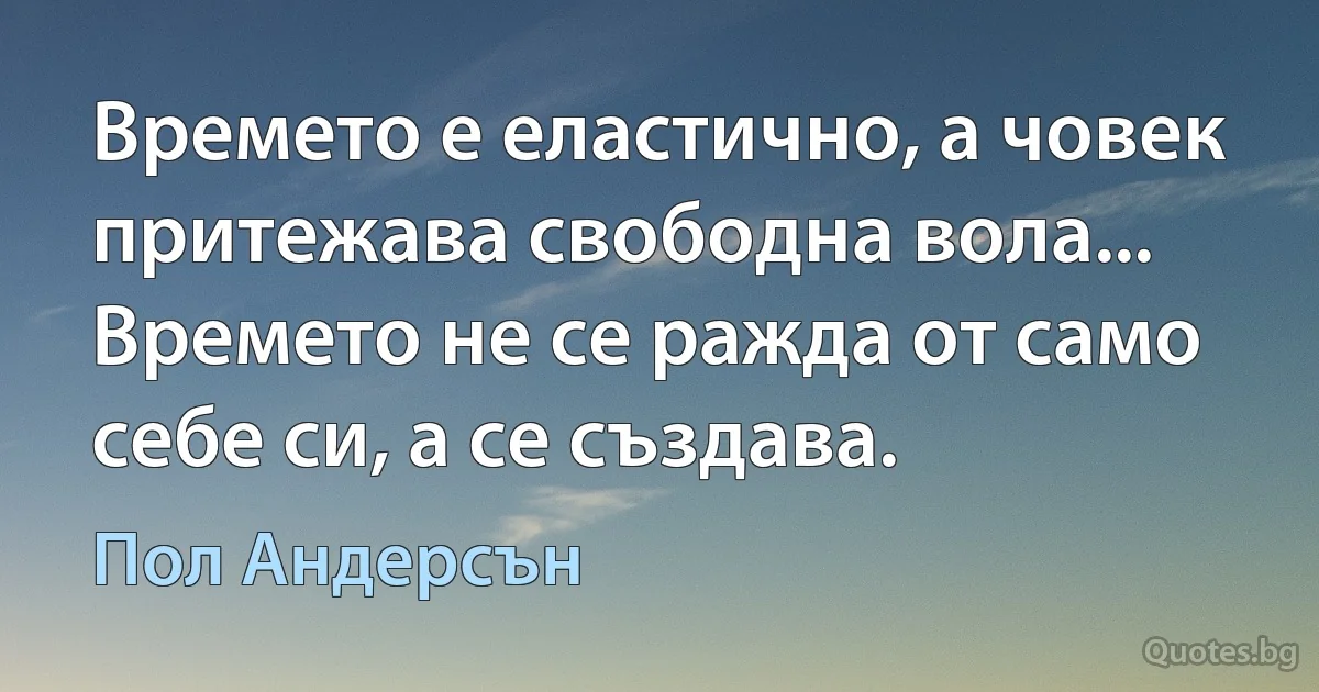 Времето е еластично, а човек притежава свободна вола... Времето не се ражда от само себе си, а се създава. (Пол Андерсън)