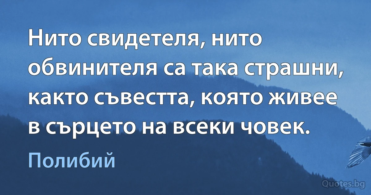 Нито свидетеля, нито обвинителя са така страшни, както съвестта, която живее в сърцето на всеки човек. (Полибий)