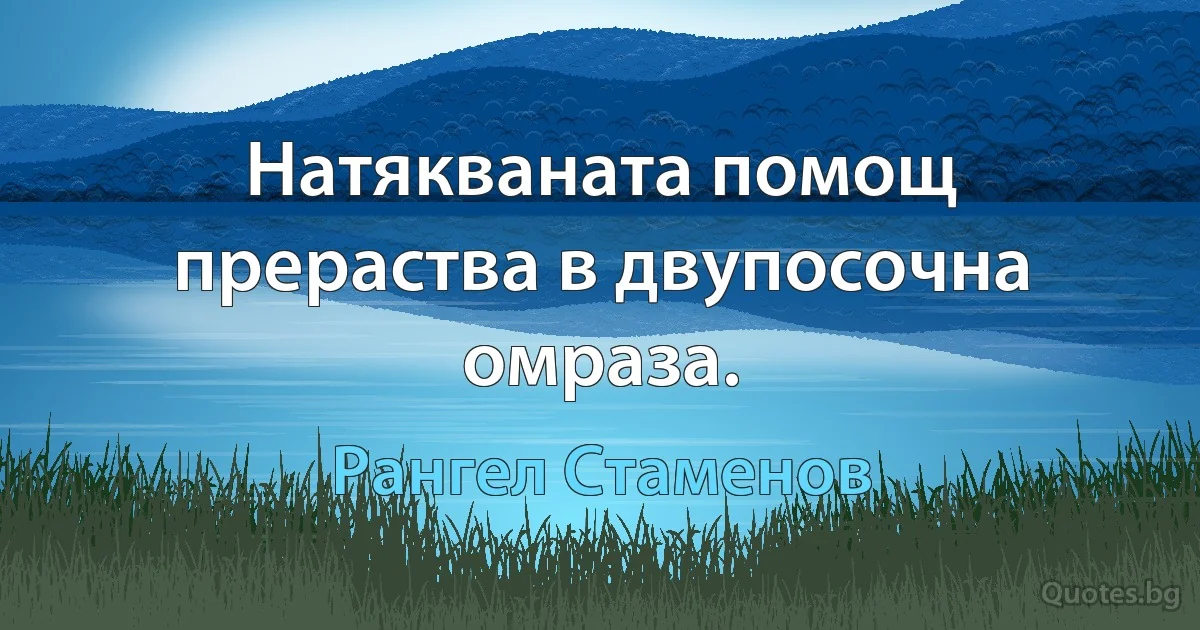 Натякваната помощ прераства в двупосочна омраза. (Рангел Стаменов)