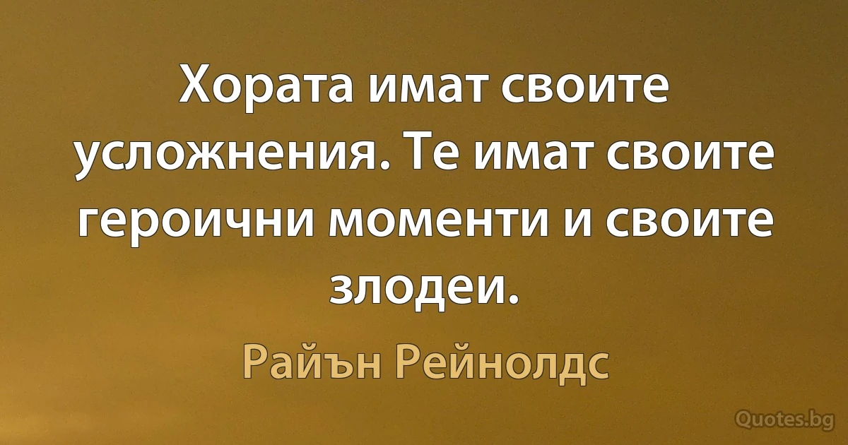 Хората имат своите усложнения. Те имат своите героични моменти и своите злодеи. (Райън Рейнолдс)