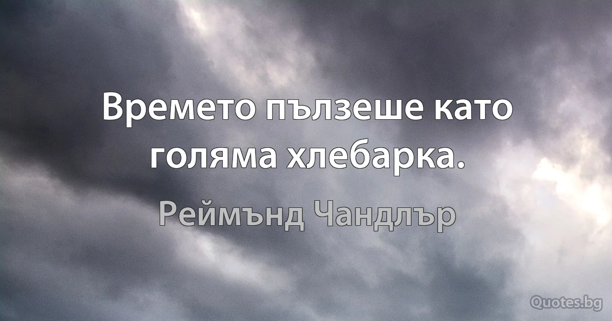 Времето пълзеше като голяма хлебарка. (Реймънд Чандлър)