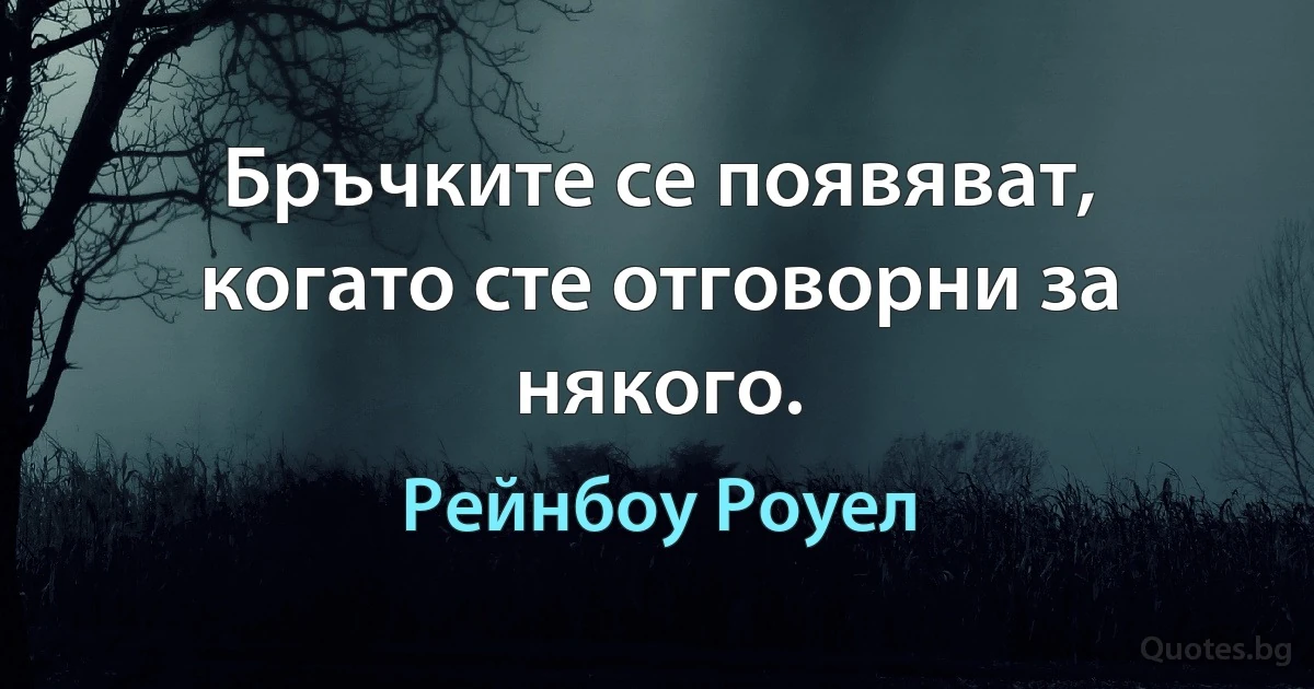 Бръчките се появяват, когато сте отговорни за някого. (Рейнбоу Роуел)