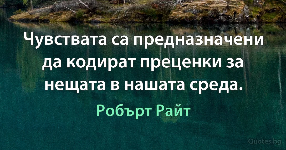 Чувствата са предназначени да кодират преценки за нещата в нашата среда. (Робърт Райт)