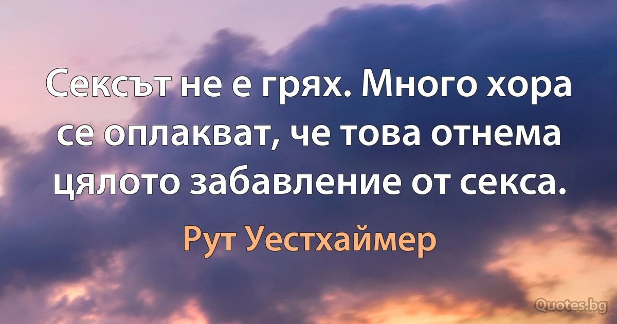 Сексът не е грях. Много хора се оплакват, че това отнема цялото забавление от секса. (Рут Уестхаймер)