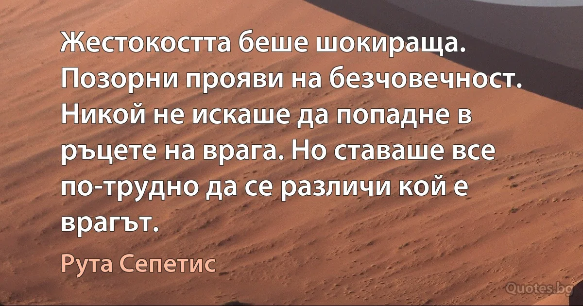 Жестокостта беше шокираща. Позорни прояви на безчовечност. Никой не искаше да попадне в ръцете на врага. Но ставаше все по-трудно да се различи кой е врагът. (Рута Сепетис)