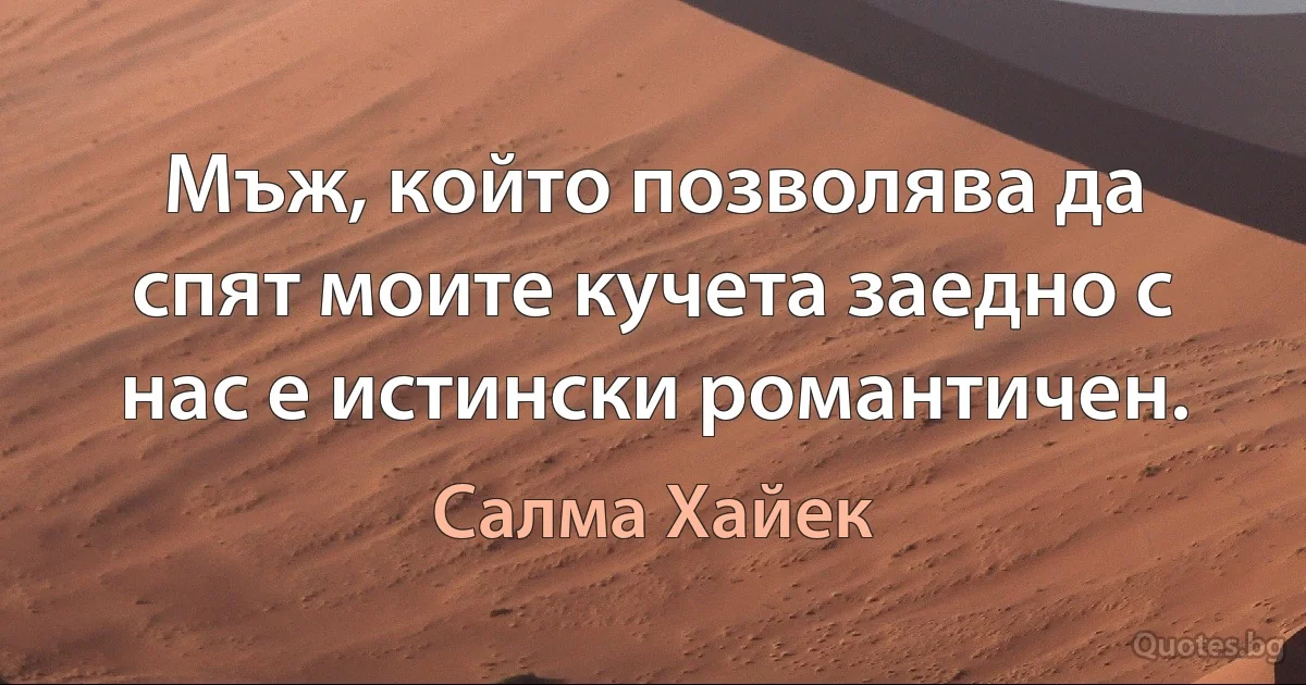 Мъж, който позволява да спят моите кучета заедно с нас е истински романтичен. (Салма Хайек)