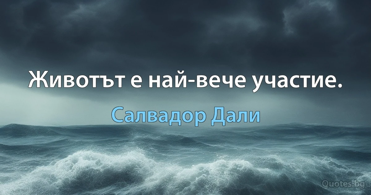 Животът е най-вече участие. (Салвадор Дали)