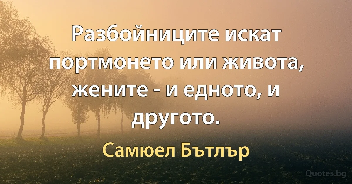 Разбойниците искат портмонето или живота, жените - и едното, и другото. (Самюел Бътлър)