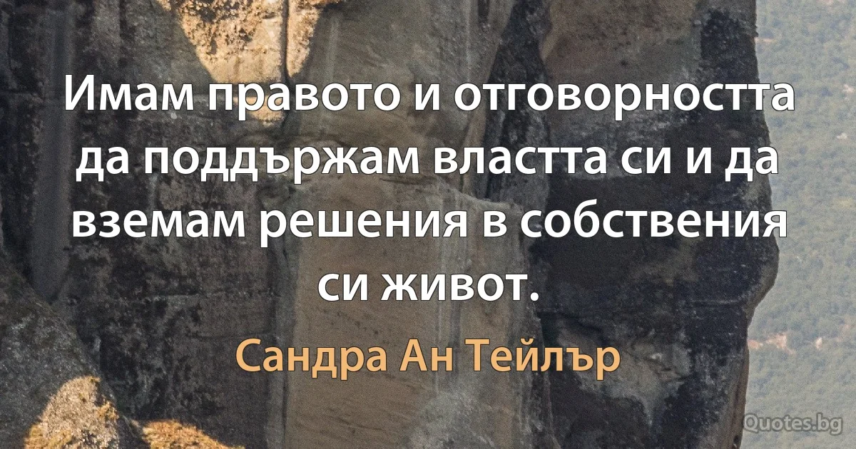 Имам правото и отговорността да поддържам властта си и да вземам решения в собствения си живот. (Сандра Ан Тейлър)