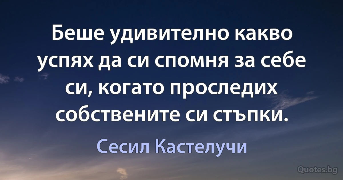 Беше удивително какво успях да си спомня за себе си, когато проследих собствените си стъпки. (Сесил Кастелучи)