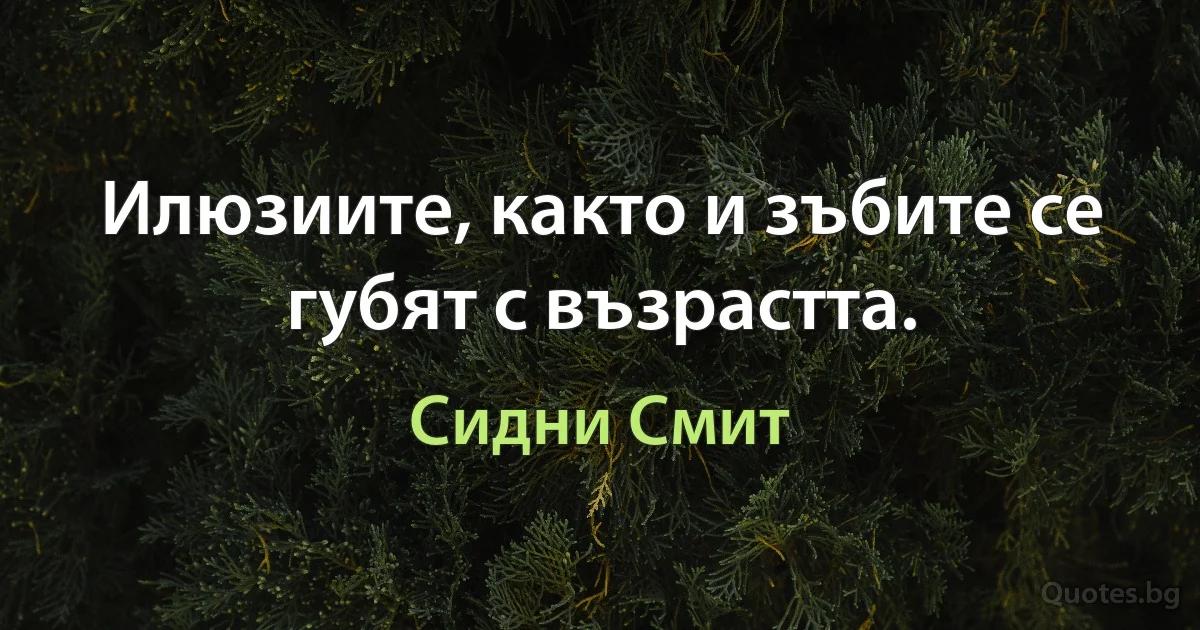 Илюзиите, както и зъбите се губят с възрастта. (Сидни Смит)