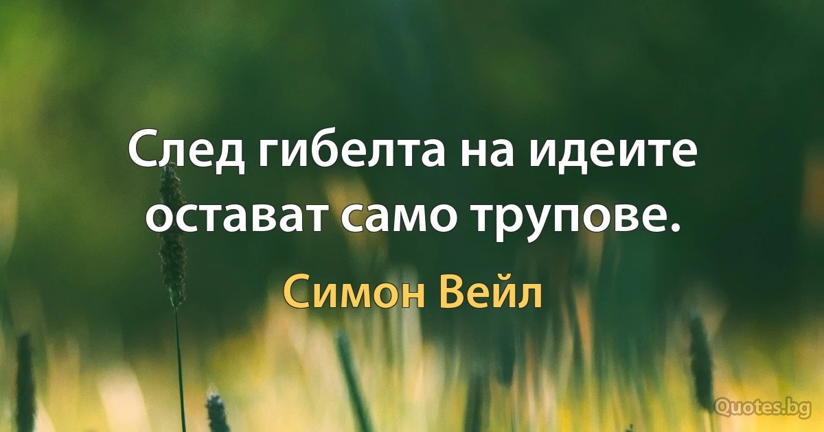 След гибелта на идеите остават само трупове. (Симон Вейл)